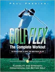 Golf Flex, The Complete Workout: 10 Minutes A Day To Better Play, Flexibility And Strength Conditioning For ...
