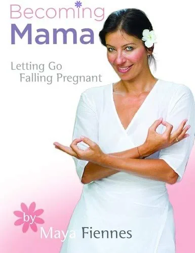 Maya Fiennes: Becoming Mama: Letting Go Falling Pregnant